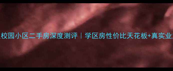 图片 🏠榆次校园小区二手房深度测评｜学区房性价比天花板+真实业主爆料
