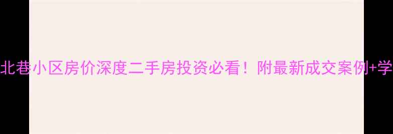 图片 🏠武定门北巷小区房价深度二手房投资必看！附最新成交案例+学区房攻略