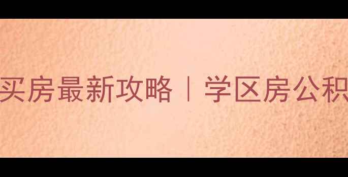 图片 🏠武汉二手房买房最新攻略｜学区房公积金避坑指南全