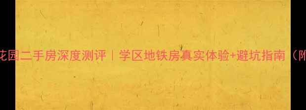 图片 🏠武汉冶建花园二手房深度测评｜学区地铁房真实体验+避坑指南（附最新房价）