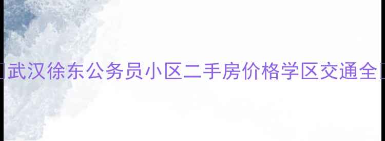 图片 🏠武汉徐东公务员小区二手房价格学区交通全🏠