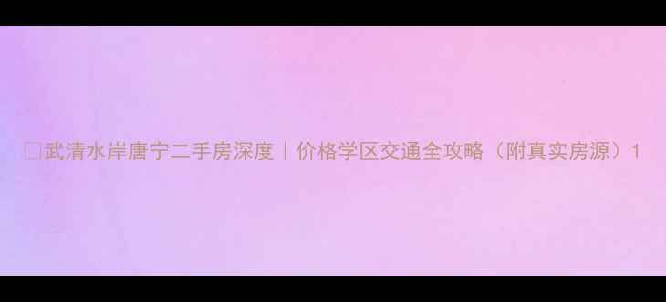 图片 🏠武清水岸唐宁二手房深度｜价格学区交通全攻略（附真实房源）1