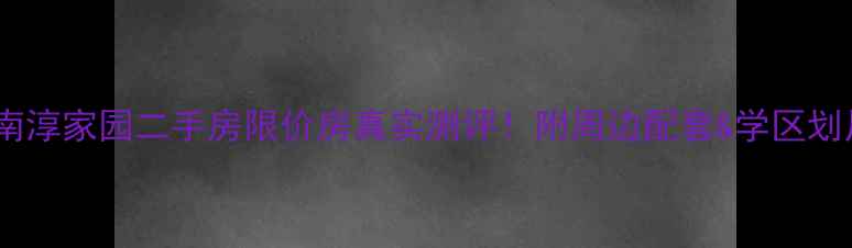 图片 🏠武进南淳家园二手房限价房真实测评！附周边配套&学区划片攻略2