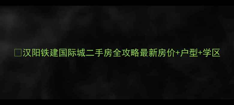 图片 🏠汉阳铁建国际城二手房全攻略最新房价+户型+学区