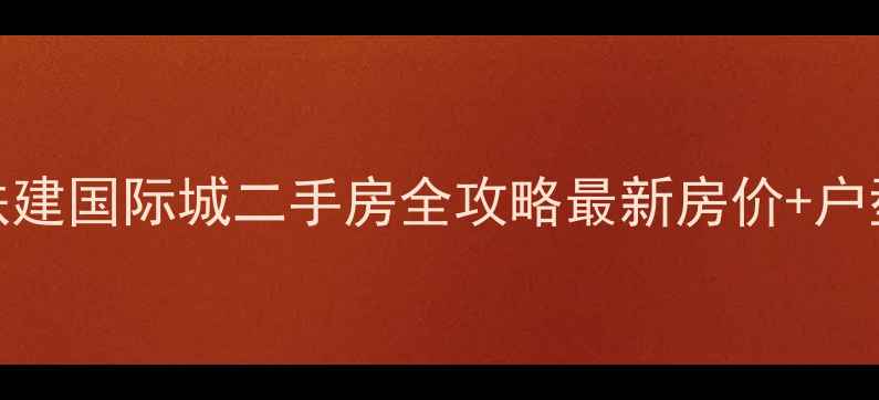 图片 🏠汉阳铁建国际城二手房全攻略最新房价+户型+学区2