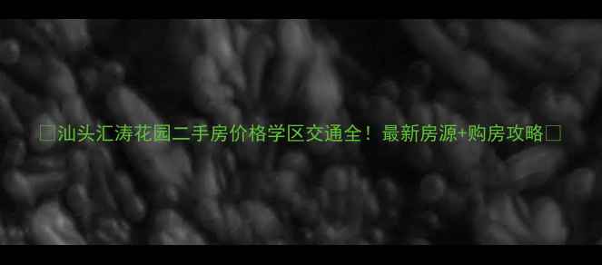 图片 🏠汕头汇涛花园二手房价格学区交通全！最新房源+购房攻略🌟