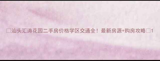 图片 🏠汕头汇涛花园二手房价格学区交通全！最新房源+购房攻略🌟1