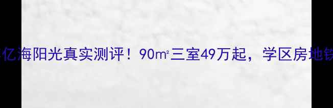 图片 🏠沈阳二手房推荐亿海阳光真实测评！90㎡三室49万起，学区房地铁房性价比之王！2
