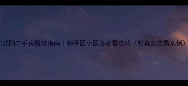 图片 🏠沈阳二手房避坑指南｜和平区小区办必看攻略（附真实交易案例）1