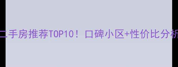图片 🏠沈阳铁西区二手房推荐TOP10！口碑小区+性价比分析+学区房攻略1