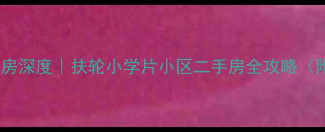 图片 🏠河北区扶轮小学学区房深度｜扶轮小学片小区二手房全攻略（附房价走势+学区优势）