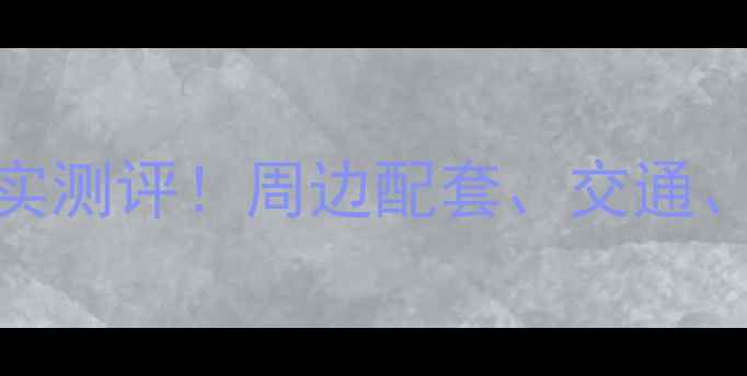 图片 🏠泉州万达二手房房价真实测评！周边配套、交通、学区全，附购房避坑指南