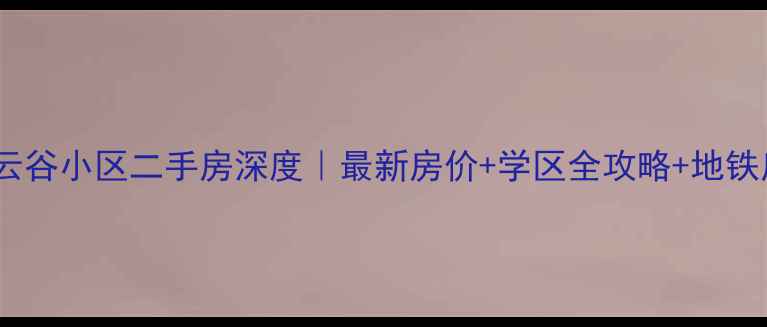 图片 🏠泉州云谷小区二手房深度｜最新房价+学区全攻略+地铁房优势2