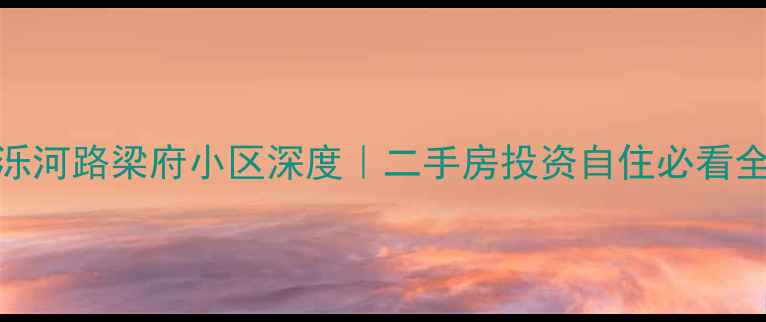 图片 🏠济南东泺河路梁府小区深度｜二手房投资自住必看全攻略！💰