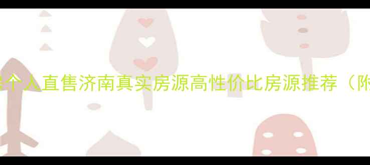 图片 🏠济南二手房个人直售济南真实房源高性价比房源推荐（附购房指南）1