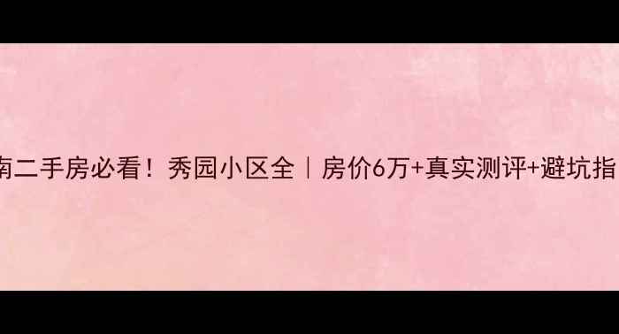 图片 🏠济南二手房必看！秀园小区全｜房价6万+真实测评+避坑指南🏡2