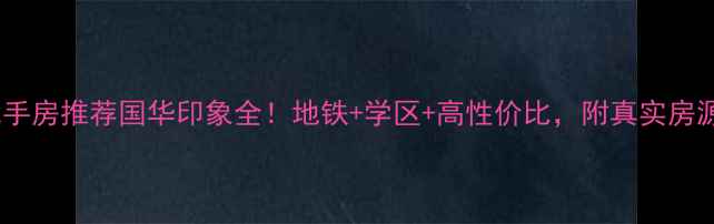 图片 🏠济南热门二手房推荐国华印象全！地铁+学区+高性价比，附真实房源价格清单🔥1