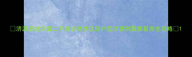 图片 🏠济源圣地华庭二手房价格学区房户型济源刚需族看房全攻略🏠1