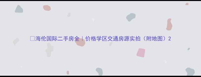 图片 🏠海伦国际二手房全｜价格学区交通房源实拍（附地图）2