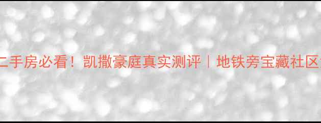 图片 🏠海口二手房必看！凯撒豪庭真实测评｜地铁旁宝藏社区深度🚇1