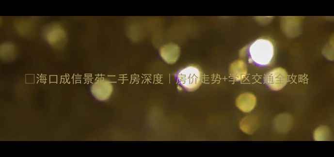 图片 🏠海口成信景苑二手房深度｜房价走势+学区交通全攻略