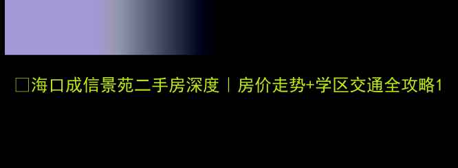 图片 🏠海口成信景苑二手房深度｜房价走势+学区交通全攻略1