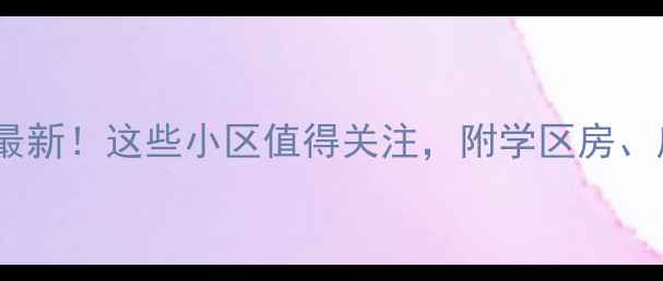 图片 🏠海安二手房价格地图最新！这些小区值得关注，附学区房、房源均价及购房攻略🏫2