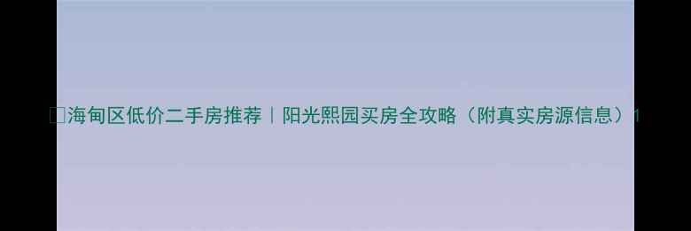 图片 🏠海甸区低价二手房推荐｜阳光熙园买房全攻略（附真实房源信息）1