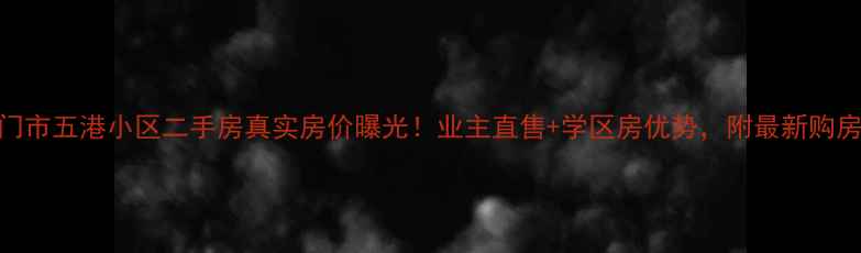 图片 🏠海门市五港小区二手房真实房价曝光！业主直售+学区房优势，附最新购房攻略