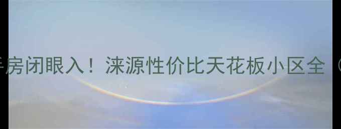 图片 🏠涞源保运锦苑二手房闭眼入！涞源性价比天花板小区全（附真实房源数据）1