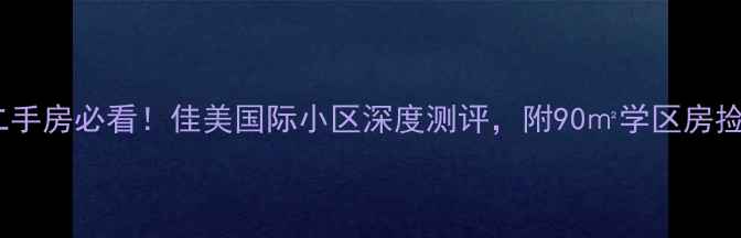 图片 🏠淄博二手房必看！佳美国际小区深度测评，附90㎡学区房捡漏攻略1