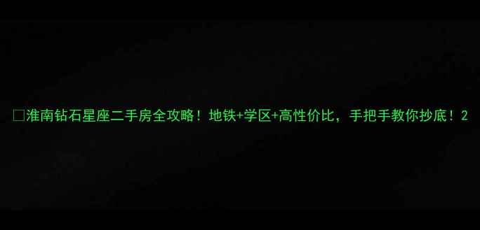 图片 🏠淮南钻石星座二手房全攻略！地铁+学区+高性价比，手把手教你抄底！2