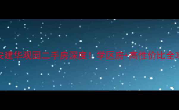 图片 🏠淮安建华观园二手房深度！学区房+高性价比全攻略🏫