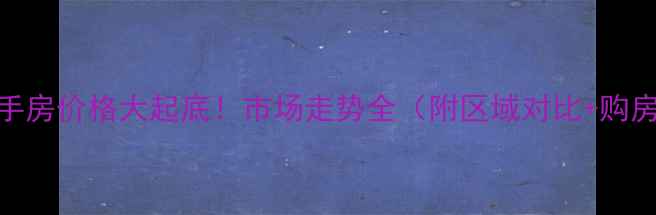 图片 🏠深圳二手房价格大起底！市场走势全（附区域对比+购房攻略）🏠