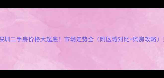 图片 🏠深圳二手房价格大起底！市场走势全（附区域对比+购房攻略）🏠2