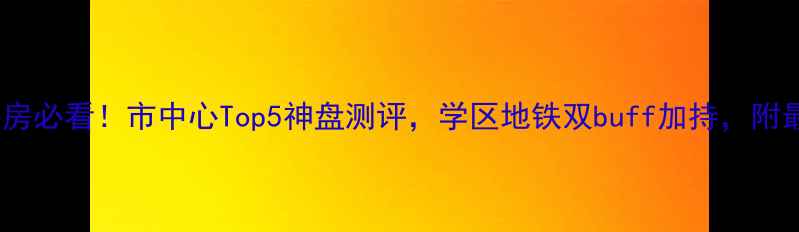 图片 🏠深圳二手房必看！市中心Top5神盘测评，学区地铁双buff加持，附最新房价！2