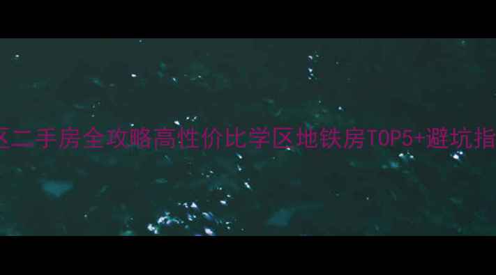 图片 🏠深圳工业七路附近小区二手房全攻略高性价比学区地铁房TOP5+避坑指南，手把手教你选房！2
