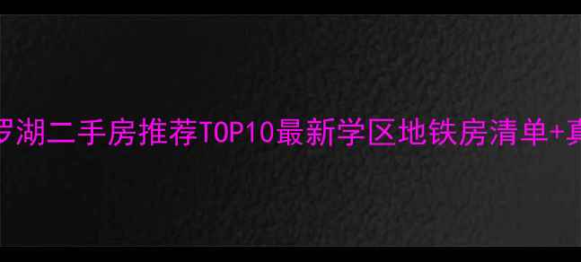 图片 🏠深圳罗湖二手房推荐TOP10最新学区地铁房清单+真实房价