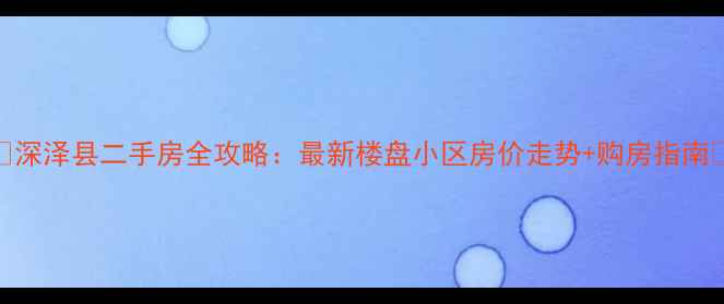 图片 🏠深泽县二手房全攻略：最新楼盘小区房价走势+购房指南📈