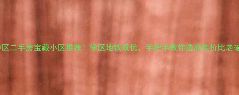 图片 🏠渝中区二手房宝藏小区推荐！学区地铁双优，手把手教你选高性价比老破小💰1