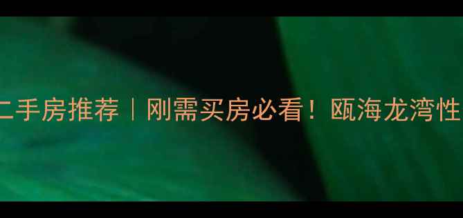 图片 🏠温州50万左右二手房推荐｜刚需买房必看！瓯海龙湾性价比清单来啦！2