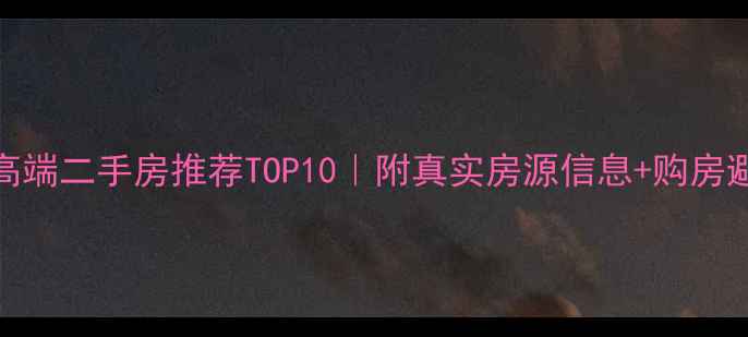 图片 🏠渭南高端二手房推荐TOP10｜附真实房源信息+购房避坑指南