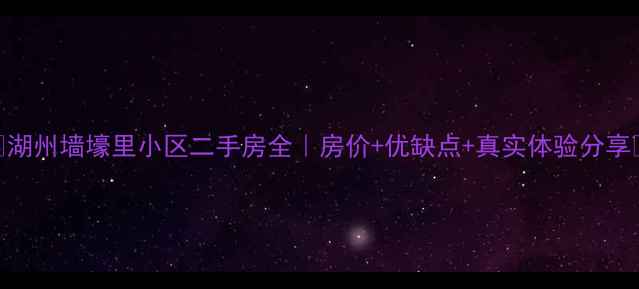 图片 🏠湖州墙壕里小区二手房全｜房价+优缺点+真实体验分享💰