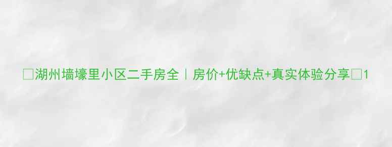 图片 🏠湖州墙壕里小区二手房全｜房价+优缺点+真实体验分享💰1