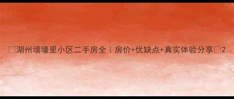 图片 🏠湖州墙壕里小区二手房全｜房价+优缺点+真实体验分享💰2