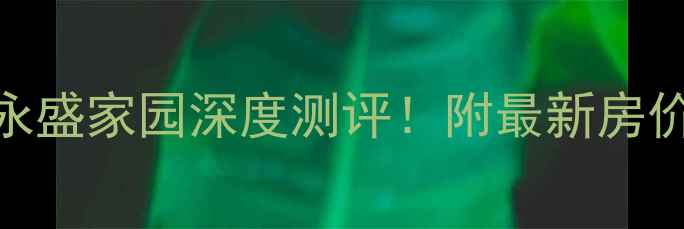 图片 🏠溧阳二手房推荐｜溧阳永盛家园深度测评！附最新房价+户型全，闭眼买不踩坑1