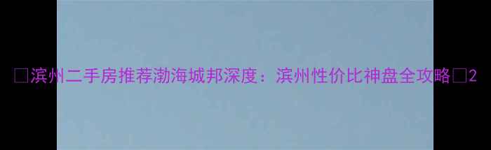 图片 🏠滨州二手房推荐渤海城邦深度：滨州性价比神盘全攻略🔥2