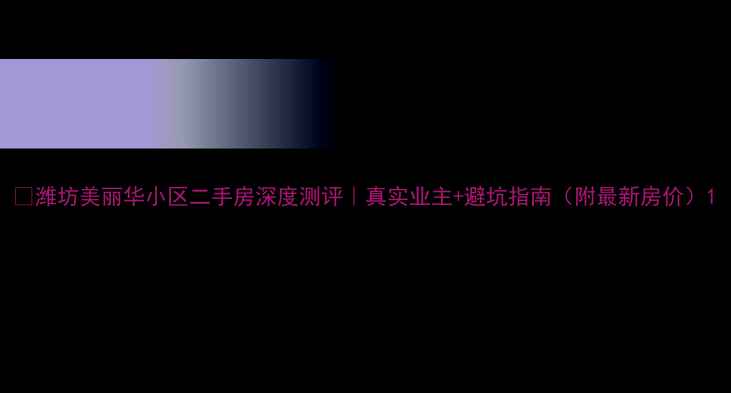 图片 🏠潍坊美丽华小区二手房深度测评｜真实业主+避坑指南（附最新房价）1