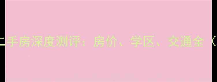 图片 🏠烟台开发区宁海二手房深度测评：房价、学区、交通全（附真实房源链接）1