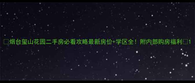 图片 🏠烟台玺山花园二手房必看攻略最新房价+学区全！附内部购房福利💰1